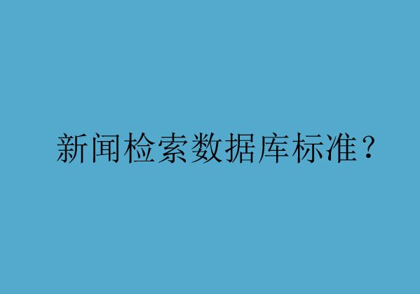 為您解析新聞檢索數(shù)據庫的準入標準